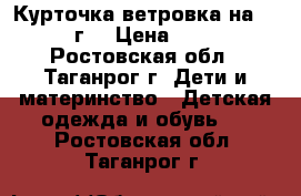 Курточка-ветровка на 2- 4 г. › Цена ­ 200 - Ростовская обл., Таганрог г. Дети и материнство » Детская одежда и обувь   . Ростовская обл.,Таганрог г.